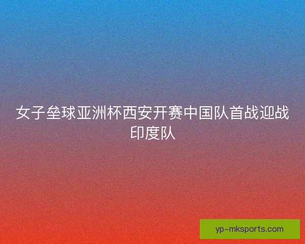 女子垒球亚洲杯西安开赛中国队首战迎战印度队